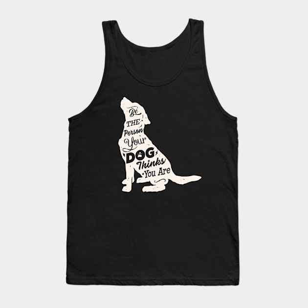 Be the Person your Dog thinks You are. Dog Lovers Tank Top by Alema Art